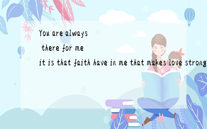 You are always there for me it is that faith have in me that makes love strong 如题、急,知道的告诉一声,
