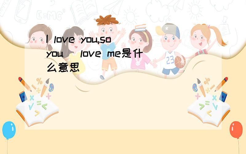 I love you,so you _love me是什么意思
