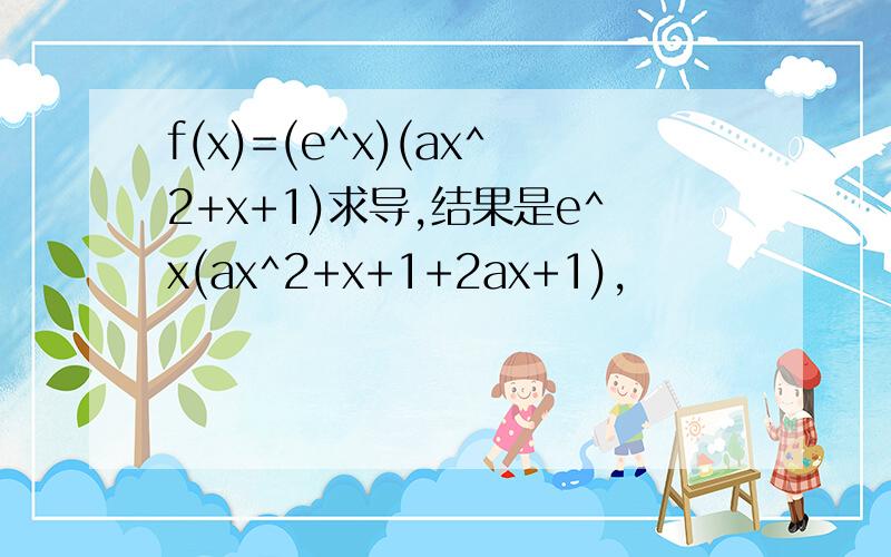 f(x)=(e^x)(ax^2+x+1)求导,结果是e^x(ax^2+x+1+2ax+1),