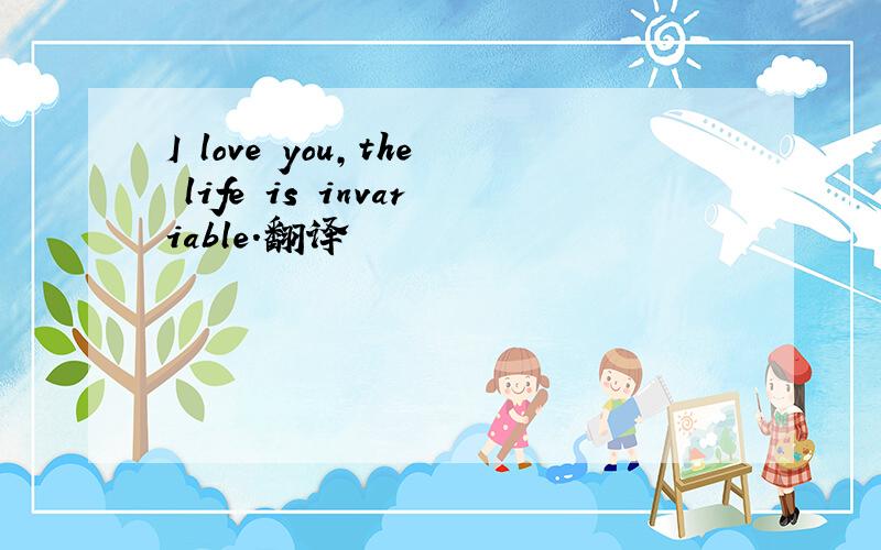 I love you,the life is invariable.翻译