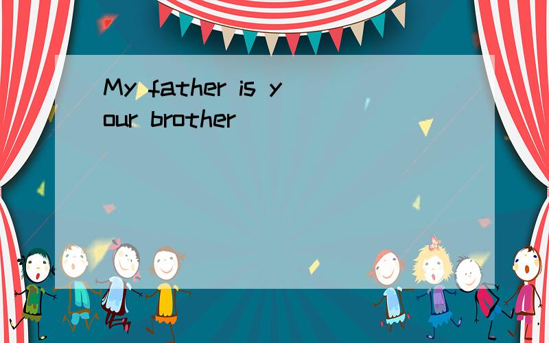 My father is your brother