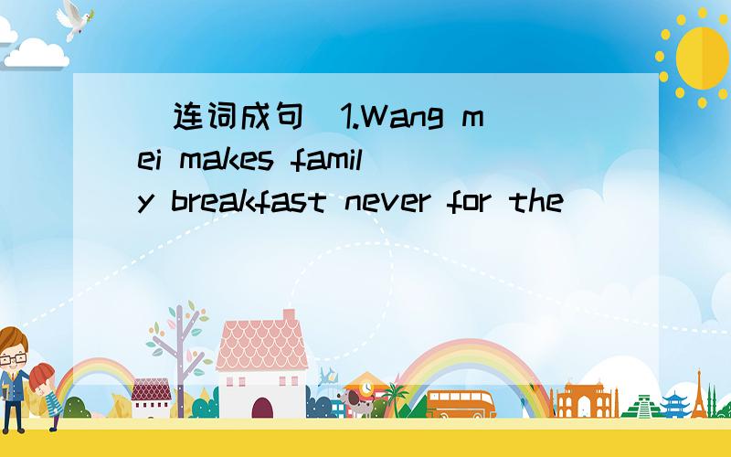 （连词成句）1.Wang mei makes family breakfast never for the________________________________________________.2.often starts 7 o'clock She cooking dinner at