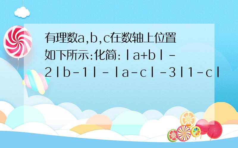 有理数a,b,c在数轴上位置如下所示:化简:丨a+b丨-2丨b-1丨-丨a-c丨-3丨1-c丨