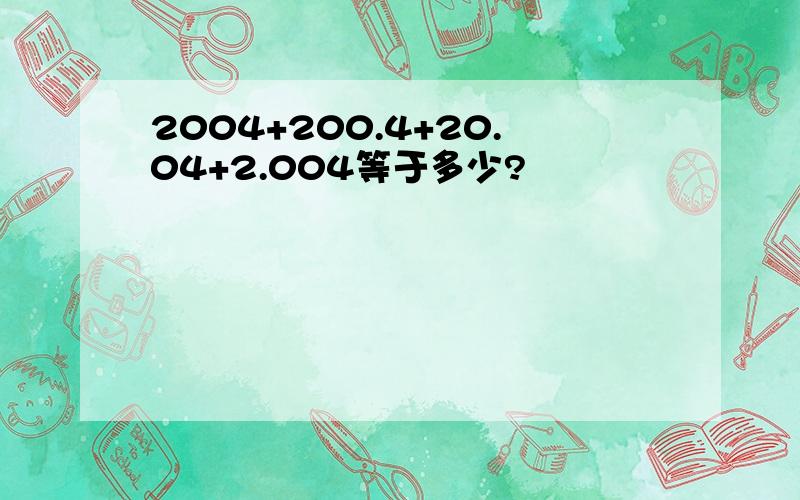 2004+200.4+20.04+2.004等于多少?