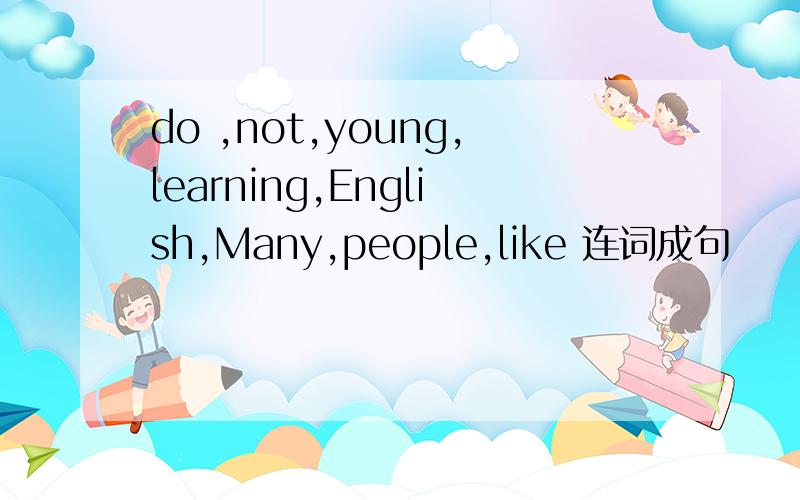 do ,not,young,learning,English,Many,people,like 连词成句