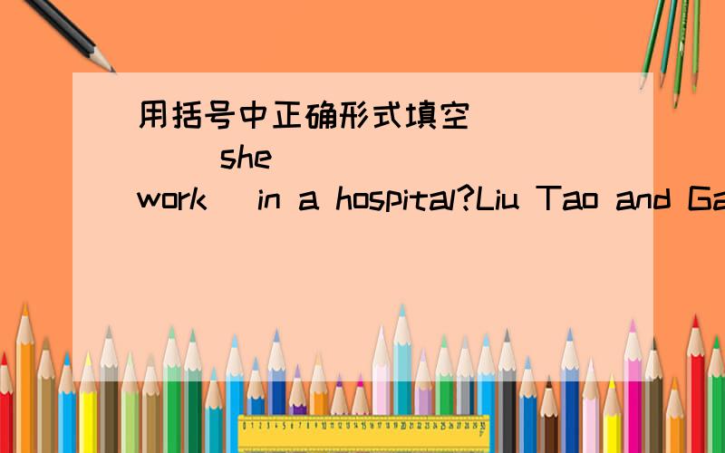 用括号中正确形式填空______ she _____ (work) in a hospital?Liu Tao and Gao Shan usually ________ (have) a picnic in spring.At weekends ,my father often _______ (water) the flowers in the garden.Lucy _____ (not sing) well.Where is Jim?He,s in