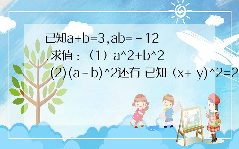 已知a+b=3,ab=-12.求值：（1）a^2+b^2 (2)(a-b)^2还有 已知（x+ y)^2=20,(x-y)^2=40,求（1)x^2+y^2 (2)xy 的值.注:^2代表平方.
