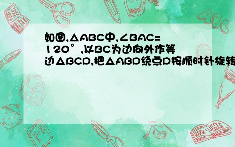如图,△ABC中,∠BAC=120°,以BC为边向外作等边△BCD,把△ABD绕点D按顺时针旋转60°得到△ECD的位置,若AB＝3,AC＝2,求∠BAD的度数和线段AD的长度（A,C,E在同一直线上）