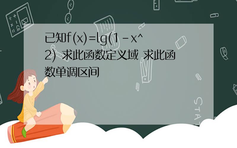 已知f(x)=lg(1-x^2) 求此函数定义域 求此函数单调区间