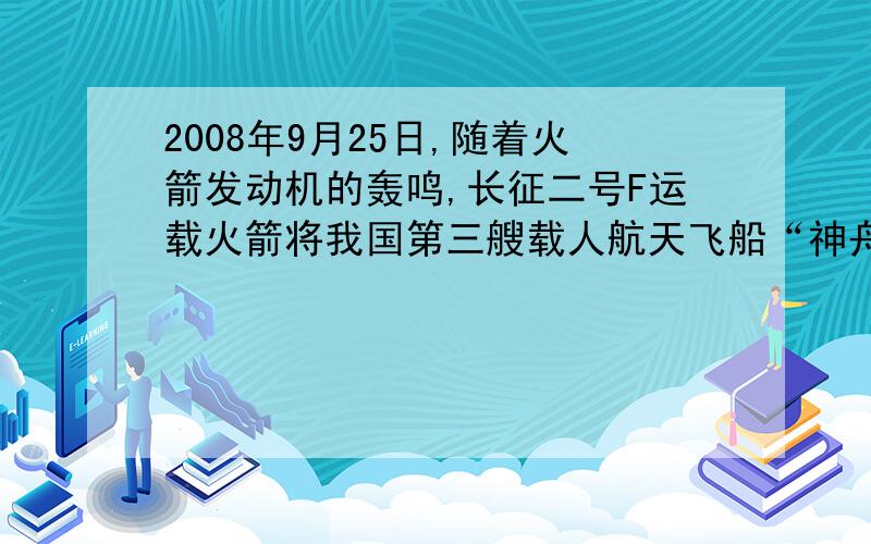 2008年9月25日,随着火箭发动机的轰鸣,长征二号F运载火箭将我国第三艘载人航天飞船“神舟七号”送入太空,实现了中国历史上宇航员第一次的太空漫步.(1)宇宙飞船在绕地球飞行时,宇航员将处