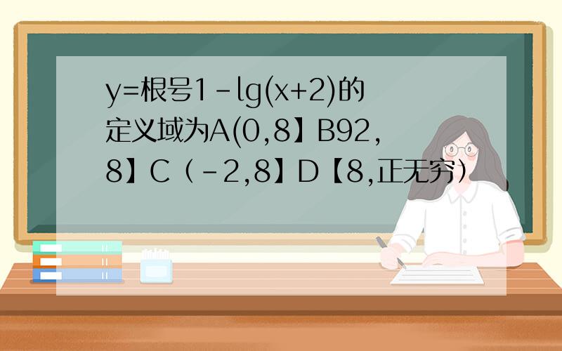 y=根号1-lg(x+2)的定义域为A(0,8】B92,8】C（-2,8】D【8,正无穷）