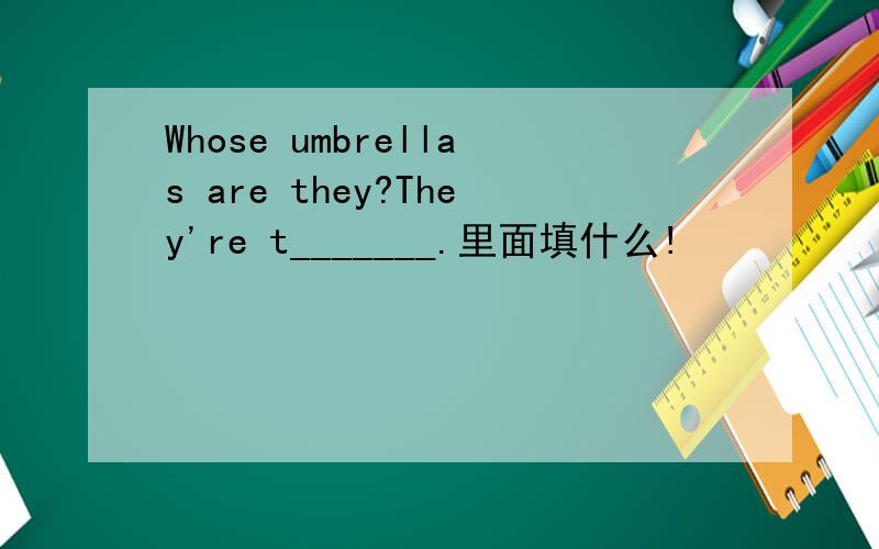 Whose umbrellas are they?They're t_______.里面填什么!