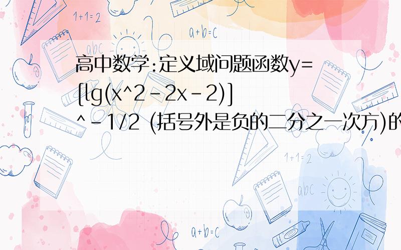 高中数学:定义域问题函数y=[lg(x^2-2x-2)]^-1/2 (括号外是负的二分之一次方)的定义域是多少?