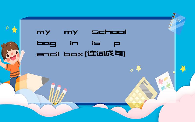 my ,my ,schoolbag ,in ,is ,pencil box(连词成句)