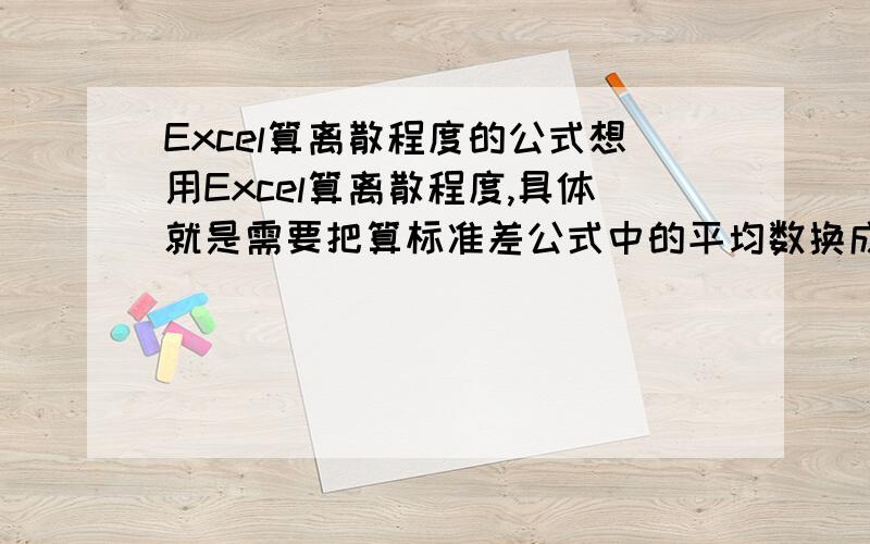 Excel算离散程度的公式想用Excel算离散程度,具体就是需要把算标准差公式中的平均数换成总体的平均数,但是现在Excel的函数只能算样本的方差与标准差.有没有什么办法可以办到?