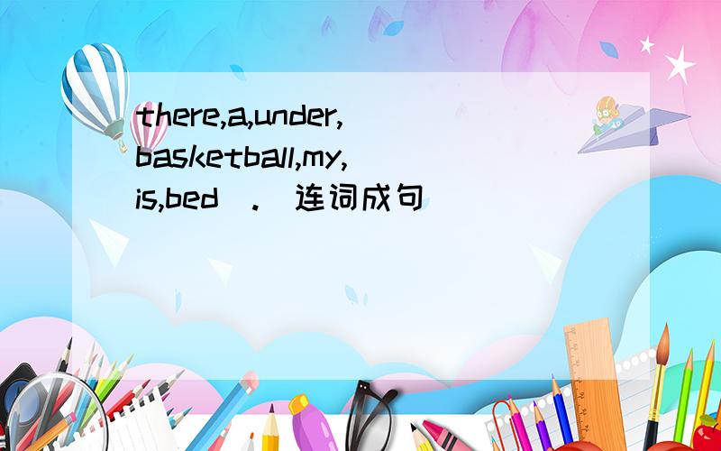 there,a,under,basketball,my,is,bed(.)连词成句