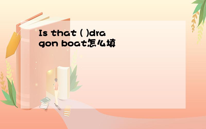 Is that ( )dragon boat怎么填