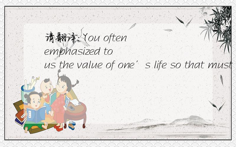 请翻译:You often emphasized to us the value of one’s life so that must have been what you met after those five years.