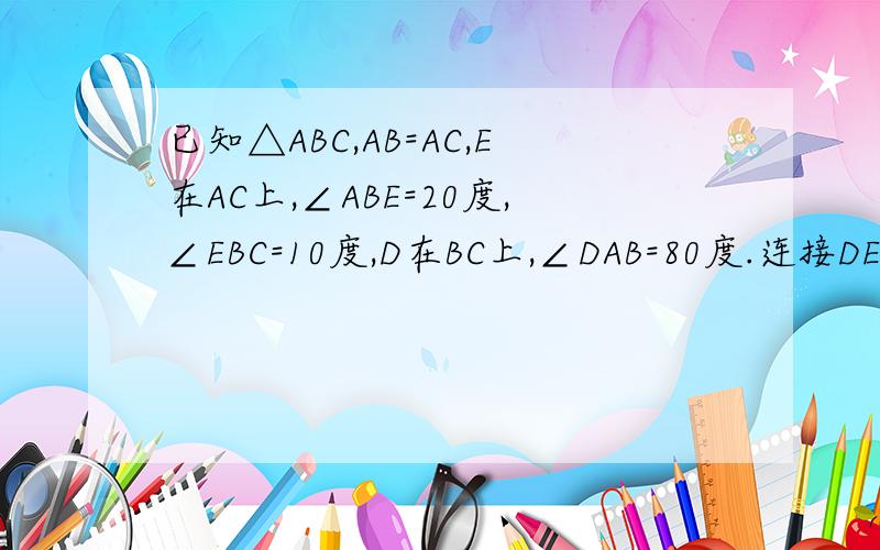 已知△ABC,AB=AC,E在AC上,∠ABE=20度,∠EBC=10度,D在BC上,∠DAB=80度.连接DE,求∠ADE的度数.请继续回答