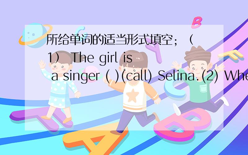 所给单词的适当形式填空; （1） The girl is a singer ( )(call) Selina.(2) When were you （ ）（bear
