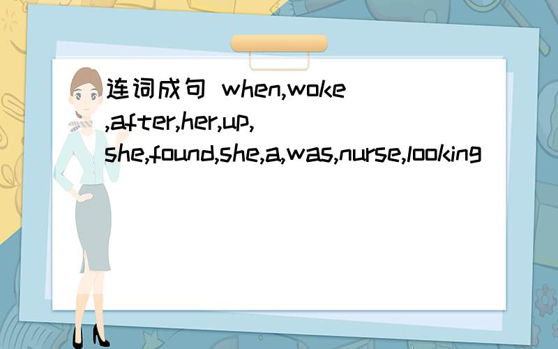 连词成句 when,woke,after,her,up,she,found,she,a,was,nurse,looking