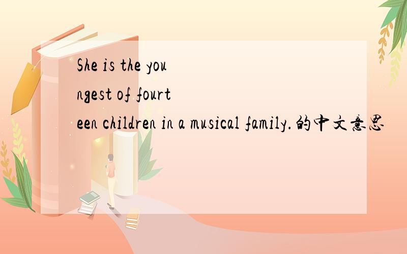 She is the youngest of fourteen children in a musical family.的中文意思