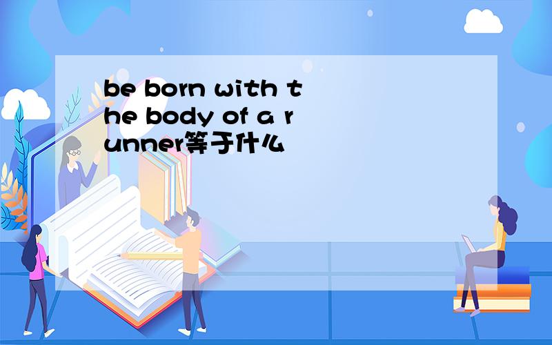 be born with the body of a runner等于什么