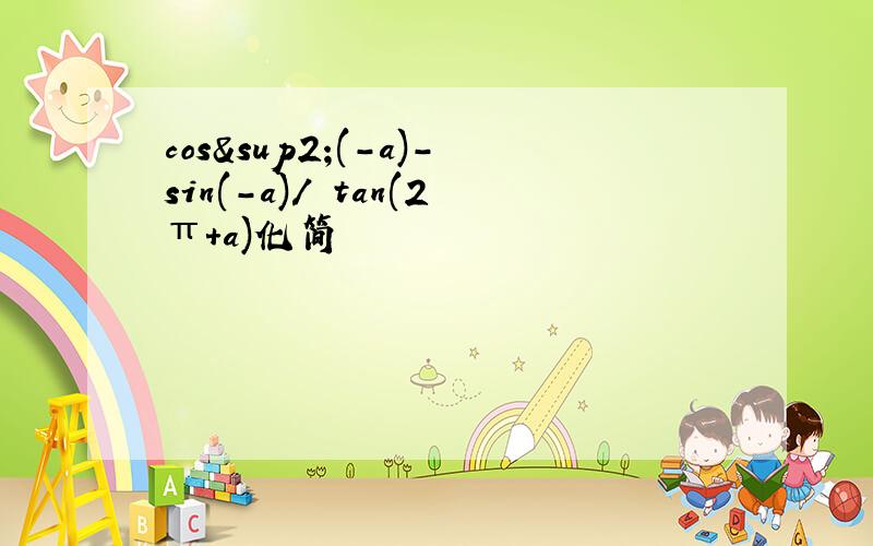 cos²(-a)-sin(-a)/ tan(2π+a)化简