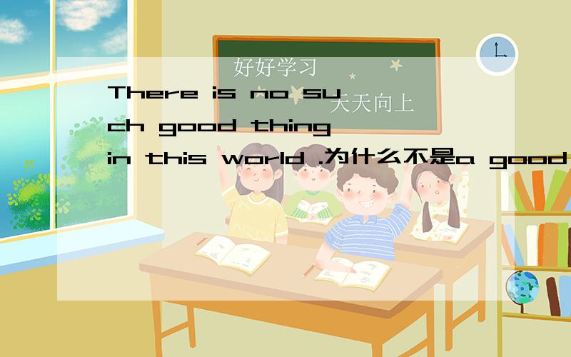 There is no such good thing in this world .为什么不是a good thing?thing到底可不可数?