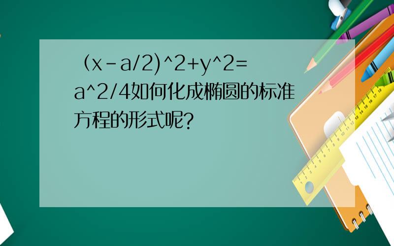（x-a/2)^2+y^2=a^2/4如何化成椭圆的标准方程的形式呢?