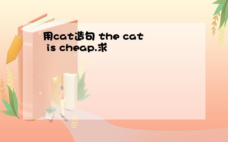 用cat造句 the cat is cheap.求
