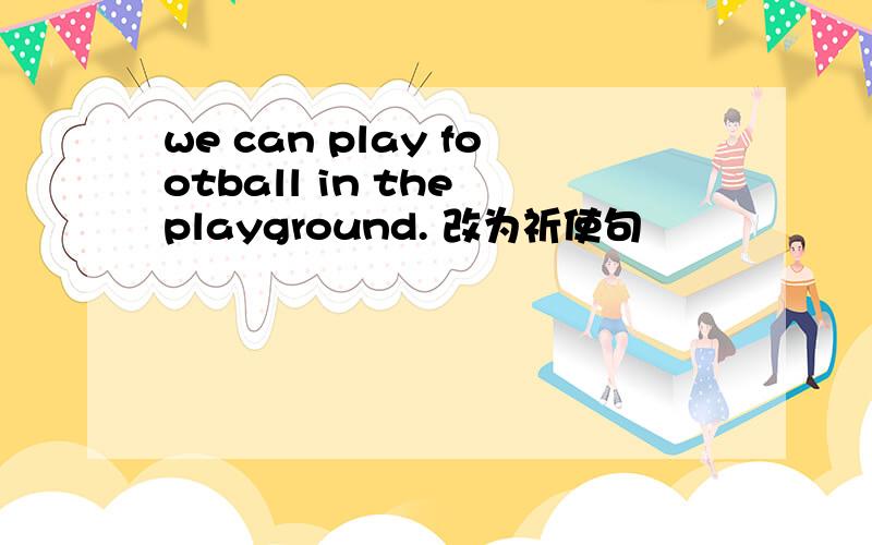 we can play football in the playground. 改为祈使句