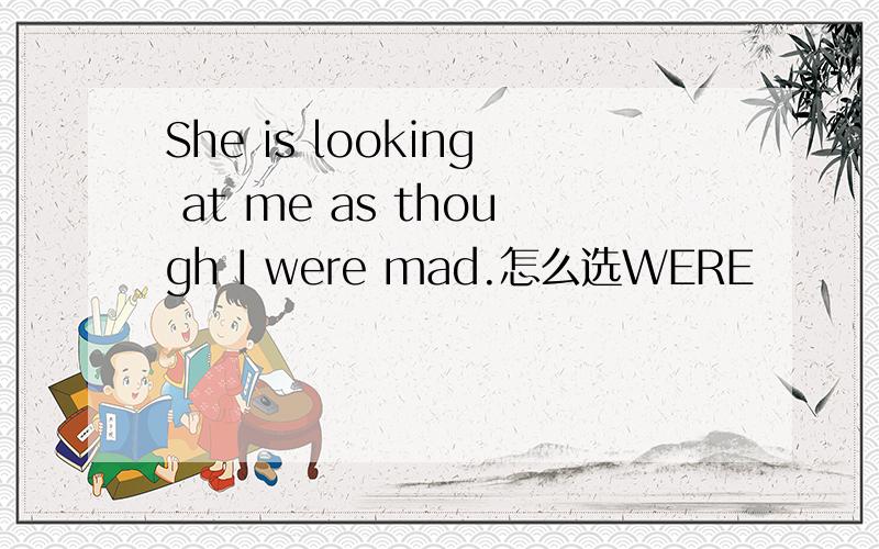 She is looking at me as though I were mad.怎么选WERE