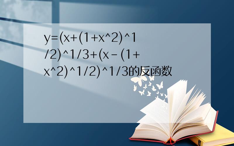 y=(x+(1+x^2)^1/2)^1/3+(x-(1+x^2)^1/2)^1/3的反函数