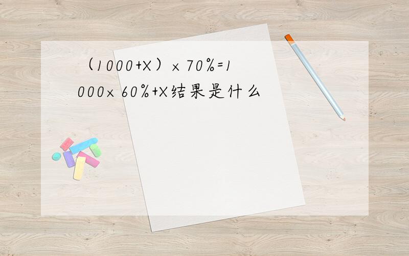 （1000+X）×70%=1000×60%+X结果是什么