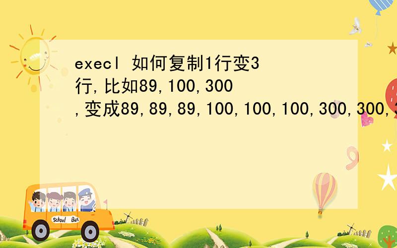 execl 如何复制1行变3行,比如89,100,300,变成89,89,89,100,100,100,300,300,300