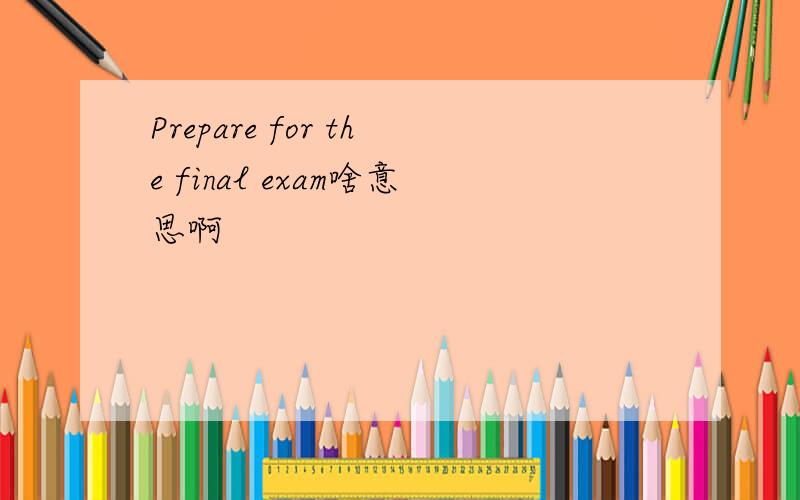 Prepare for the final exam啥意思啊