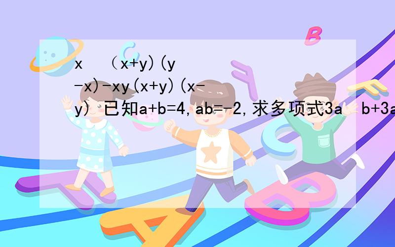 x²（x+y)(y-x)-xy(x+y)(x-y) 已知a+b=4,ab=-2,求多项式3a²b+3ab²-4a-4b的值