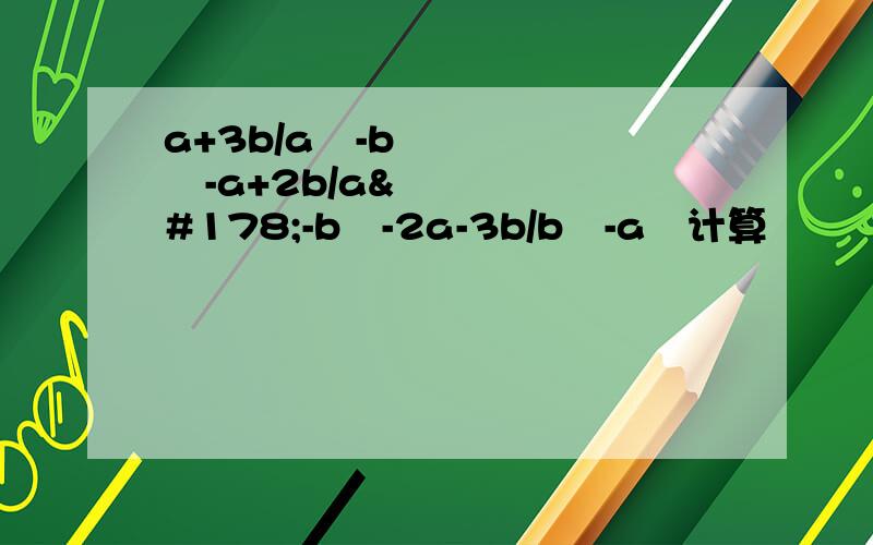 a+3b/a²-b²-a+2b/a²-b²-2a-3b/b²-a²计算