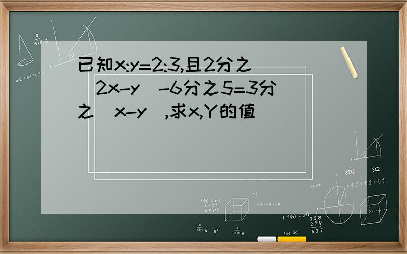 已知x:y=2:3,且2分之(2x-y)-6分之5=3分之（x-y),求x,Y的值