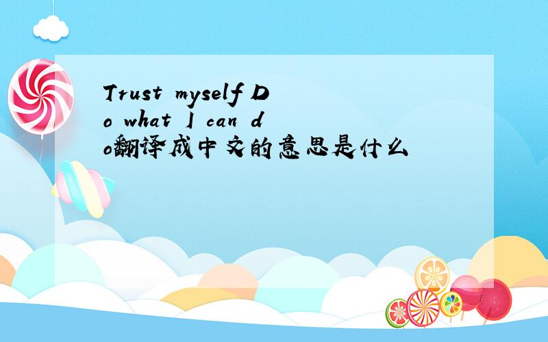 Trust myself Do what I can do翻译成中文的意思是什么