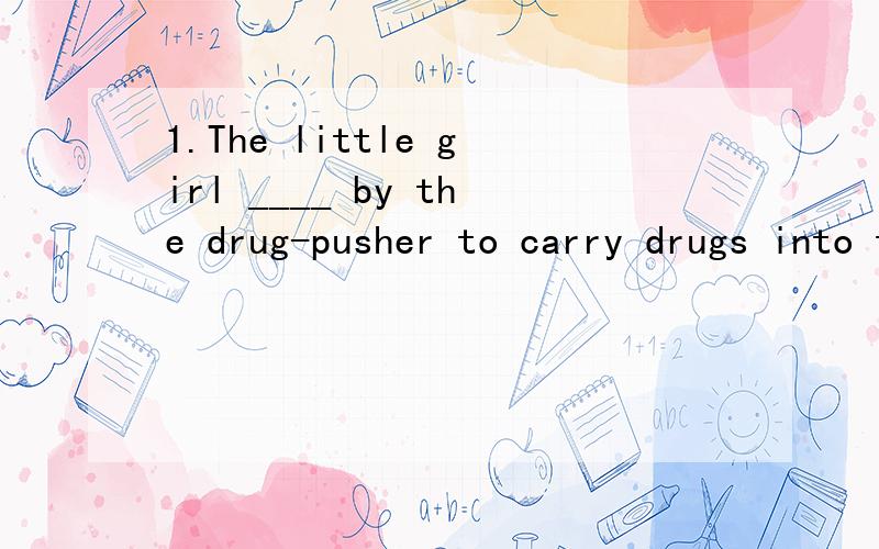 1.The little girl ____ by the drug-pusher to carry drugs into the contry.A.was made use B.was made used C.was made use of D.was made used of 2.No one can prove that the earth ____ not roundA.is being B.is to be C.is D.has been3.By the end of last yea