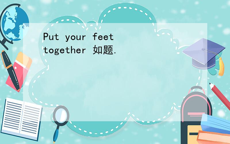 Put your feet together 如题.