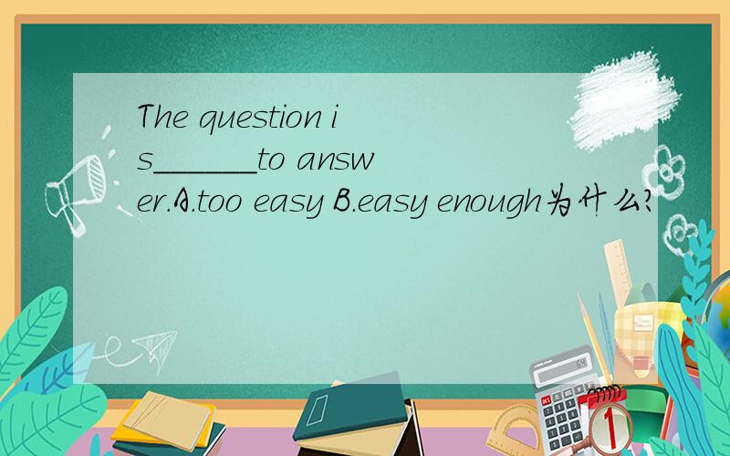 The question is______to answer.A.too easy B.easy enough为什么？