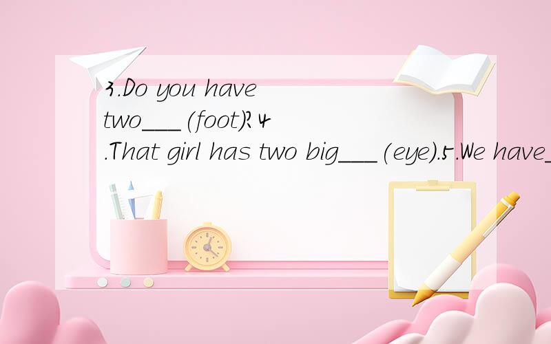 3.Do you have two___(foot)?4.That girl has two big___(eye).5.We have___(someting)to do.Let's play