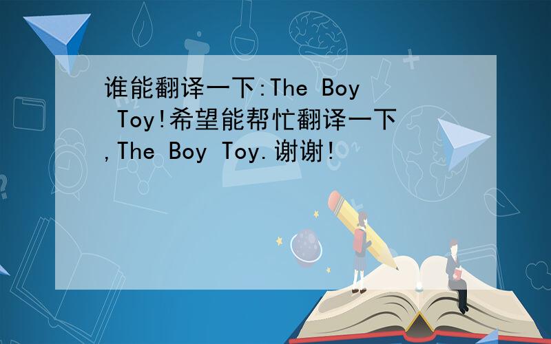 谁能翻译一下:The Boy Toy!希望能帮忙翻译一下,The Boy Toy.谢谢!