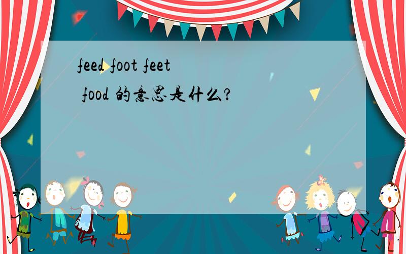 feed foot feet food 的意思是什么?