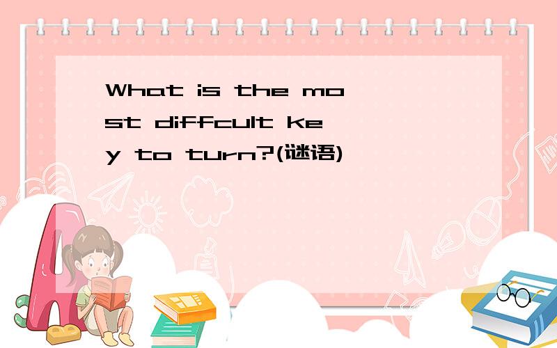 What is the most diffcult key to turn?(谜语)
