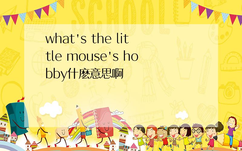 what's the little mouse's hobby什麽意思啊