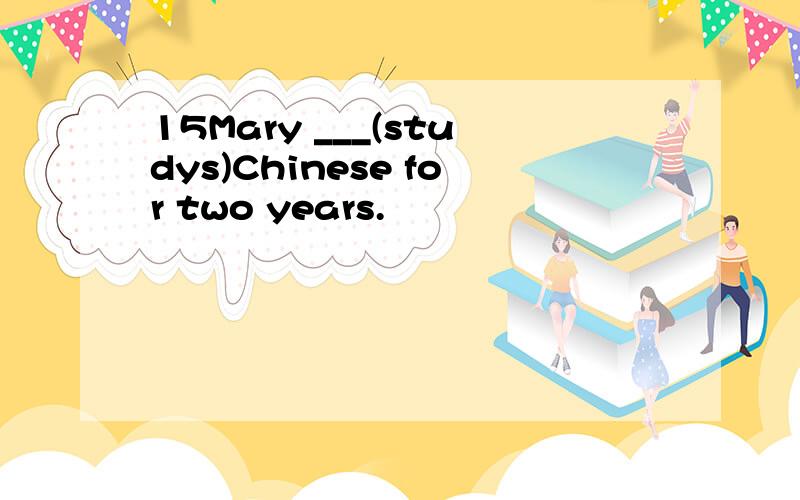 15Mary ___(studys)Chinese for two years.